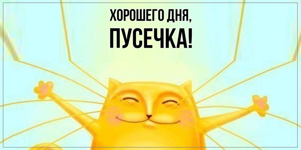 Открытка  для любимых и родных. пусечка, Хорошего дня  