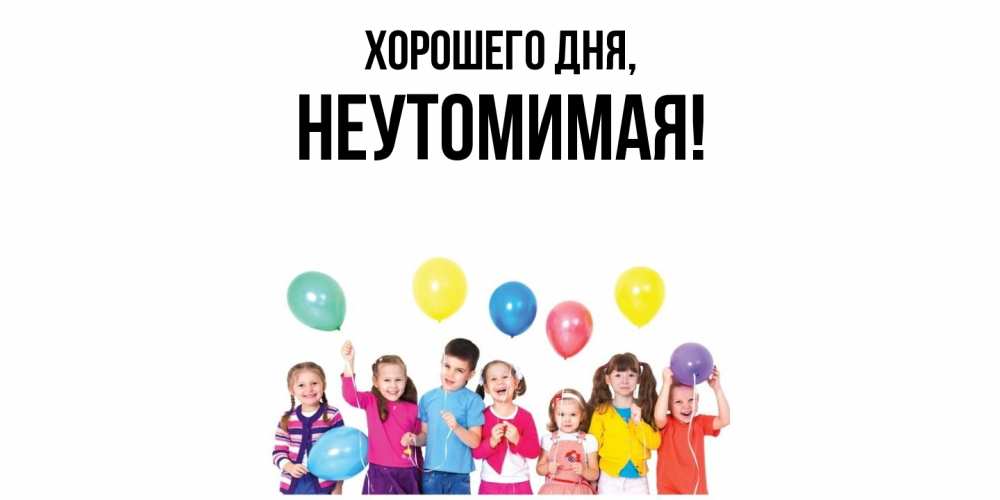 Открытка  для любимых и родных. неутомимая, Хорошего дня  