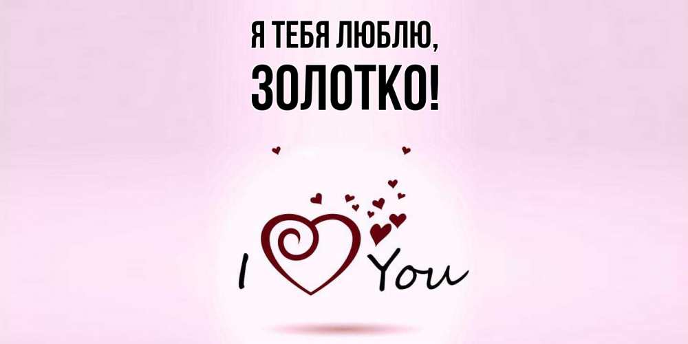 Открытка  для любимых и родных. золотко, Я тебя люблю  