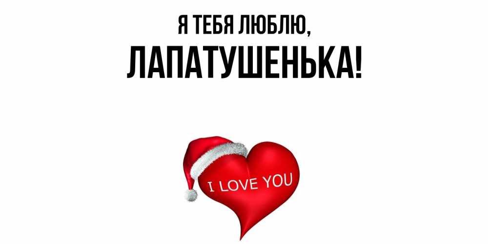 Открытка  для любимых и родных. лапатушенька, Я тебя люблю  