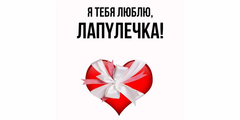 Открытка  для любимых и родных. лапyлечка, Я тебя люблю  