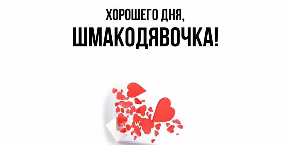 Открытка  для любимых и родных. шмакодявочка, Хорошего дня  