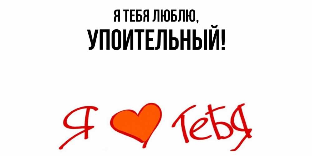 Открытка  для любимых и родных. упоительный, Я тебя люблю  