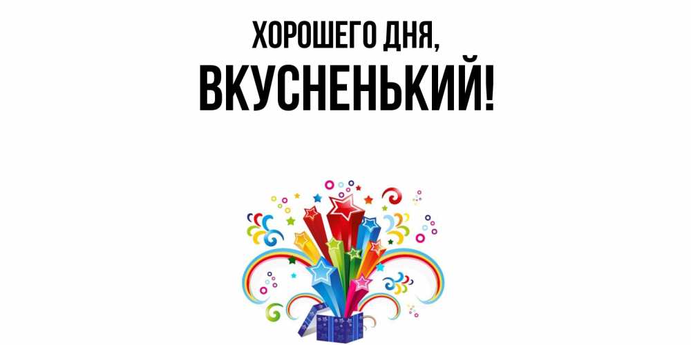 Открытка  для любимых и родных. вкусненький, Хорошего дня  