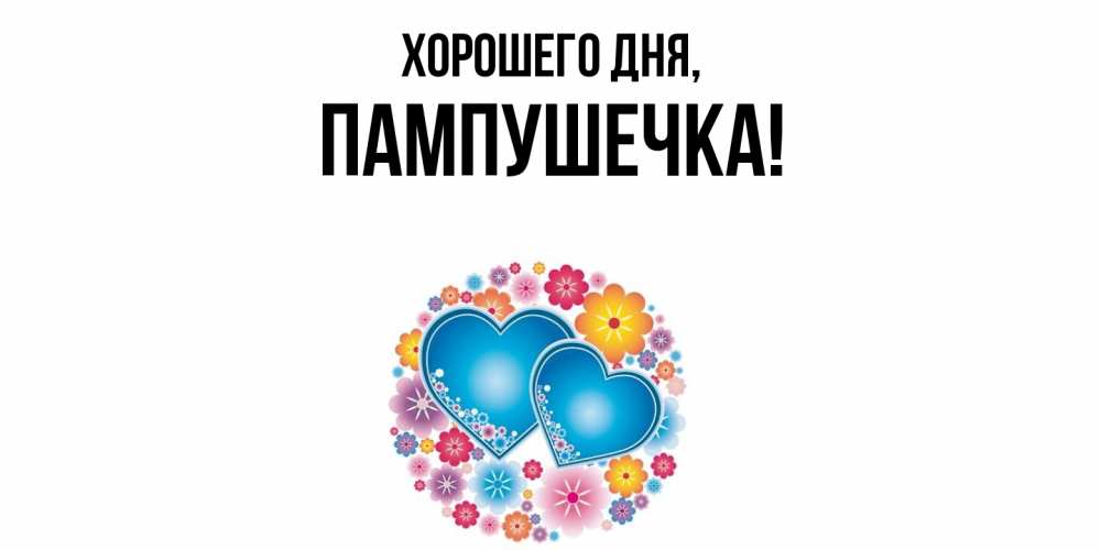 Открытка  для любимых и родных. пампушечка, Хорошего дня  