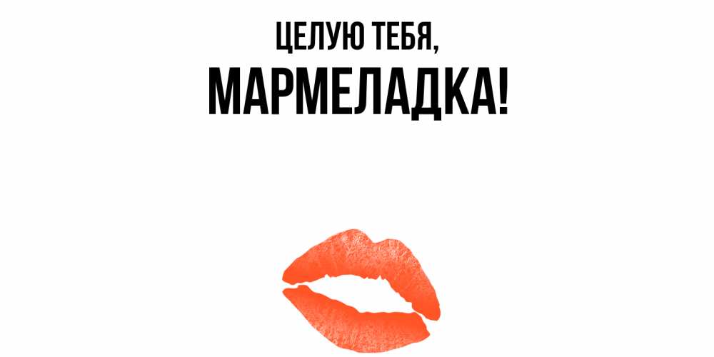 Открытка  для любимых и родных. мармеладка, Целую тебя  