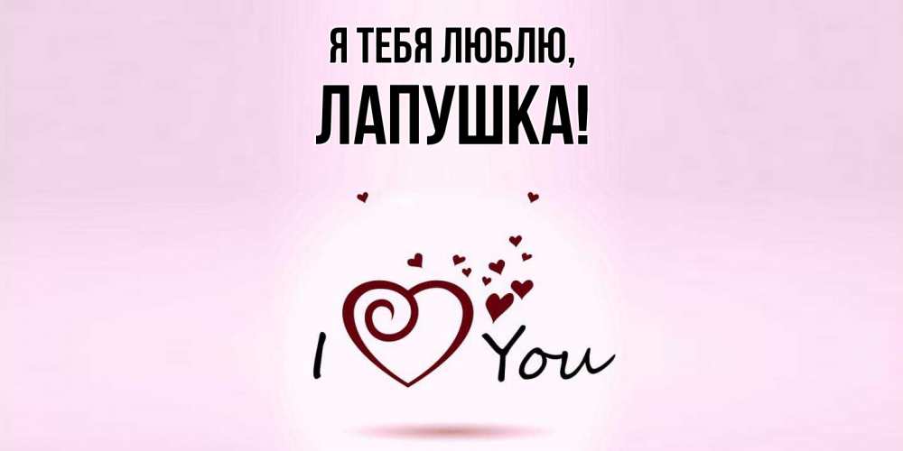 Открытка  для любимых и родных. лапушка, Я тебя люблю  