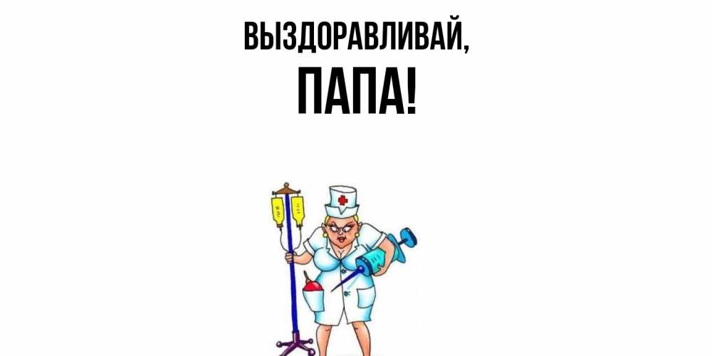 Открытка  для любимых и родных. Папа, Выздоравливай  