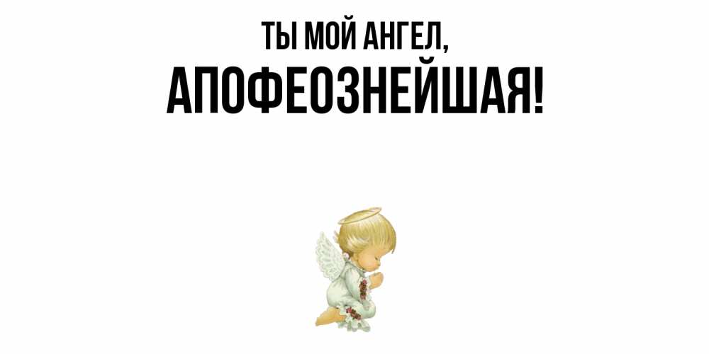 Открытка  для любимых и родных. апофеознейшая, Ты мой ангел  