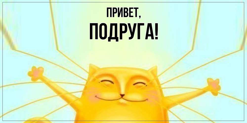 Открытка  для любимых и родных. Подруга, Привет  