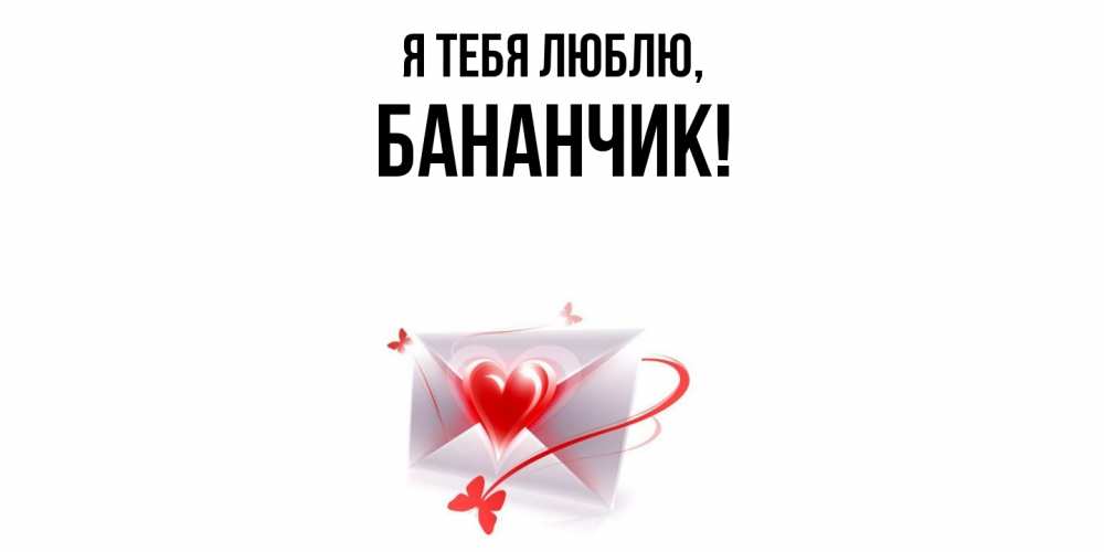Открытка  для любимых и родных. бананчик, Я тебя люблю  