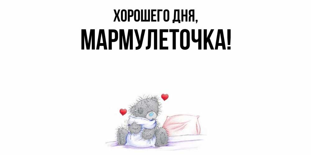 Открытка  для любимых и родных. мармулеточка, Хорошего дня  