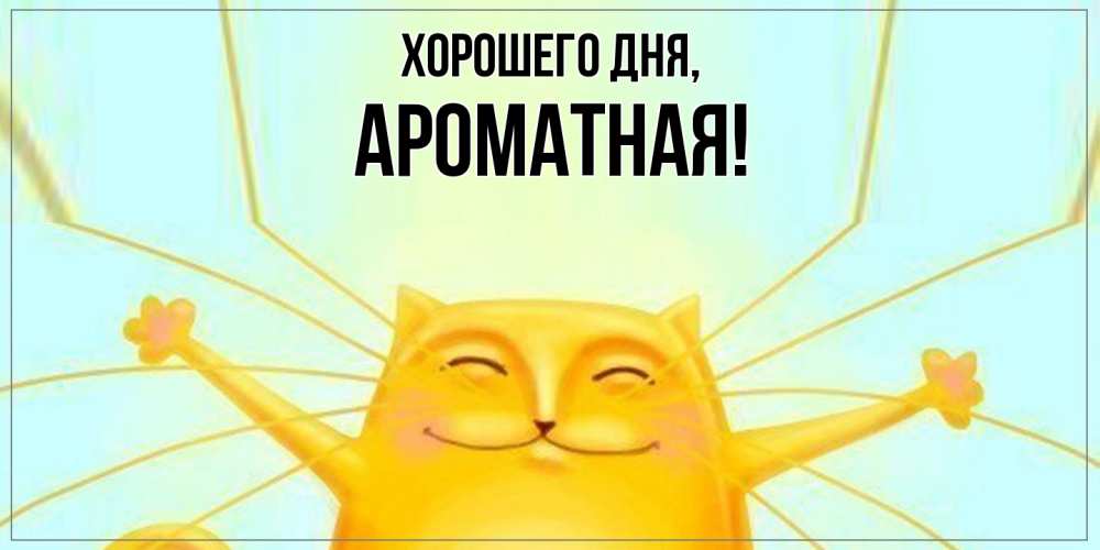 Открытка  для любимых и родных. ароматная, Хорошего дня  