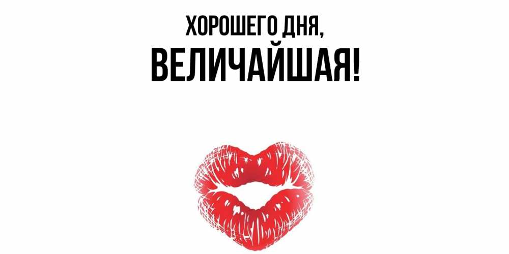 Открытка  для любимых и родных. величайшая, Хорошего дня  