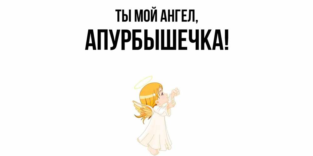 Открытка  для любимых и родных. апурбышечка, Ты мой ангел  