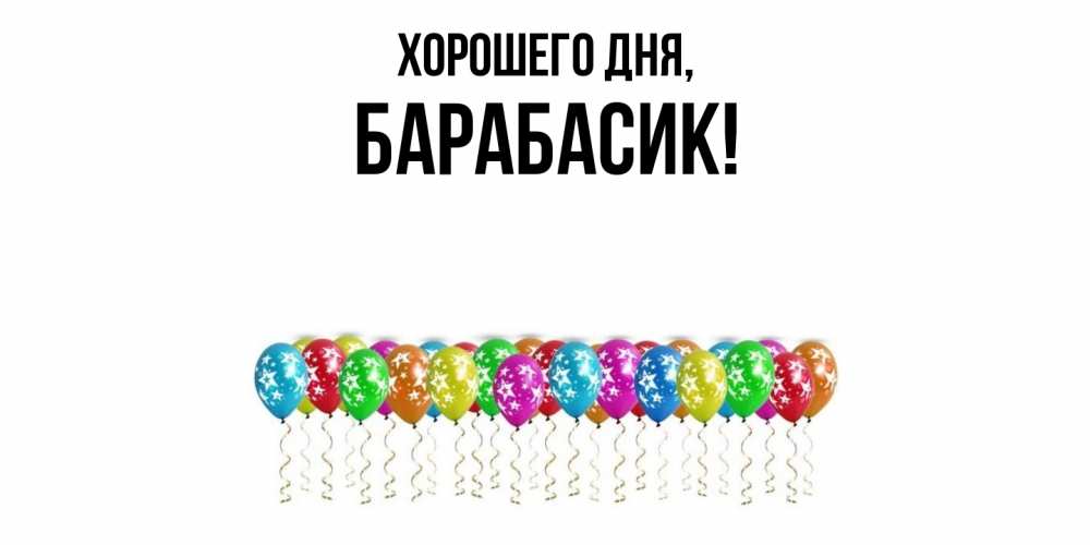 Открытка  для любимых и родных. барабасик, Хорошего дня  
