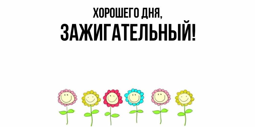 Открытка  для любимых и родных. зажигательный, Хорошего дня  