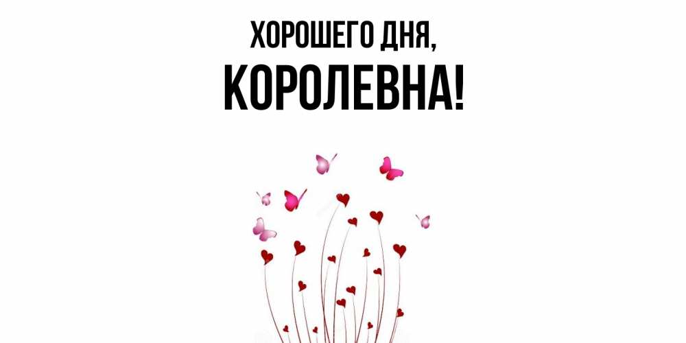 Открытка  для любимых и родных. королевна, Хорошего дня  