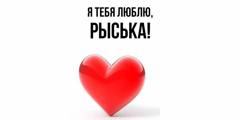 Открытка  для любимых и родных. рыська, Я тебя люблю  