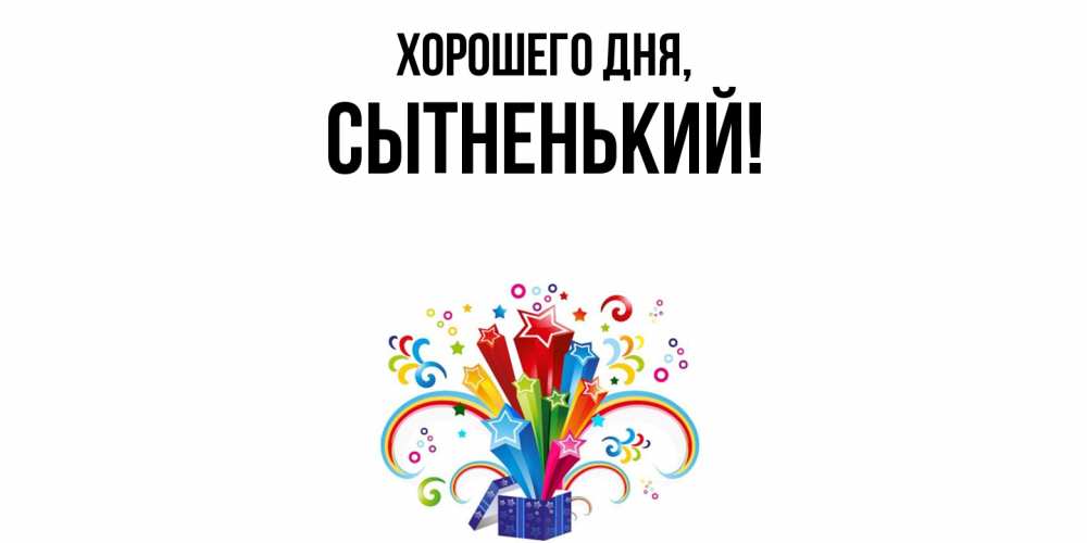 Открытка  для любимых и родных. сытненький, Хорошего дня  