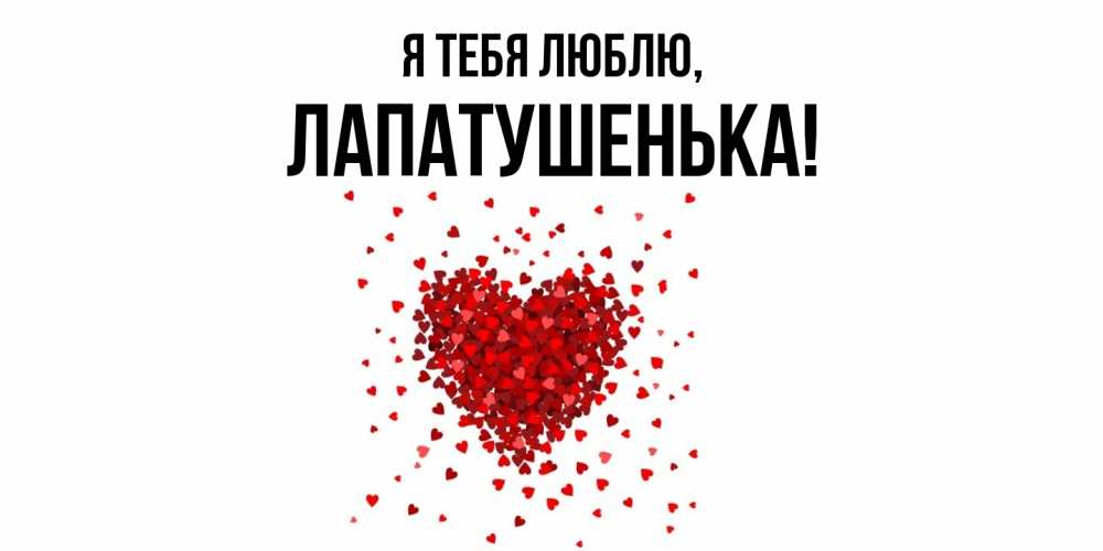Открытка  для любимых и родных. лапатушенька, Я тебя люблю  