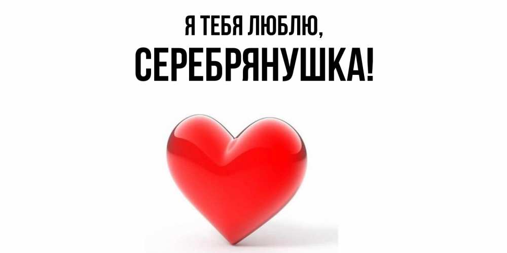 Открытка  для любимых и родных. серебрянушка, Я тебя люблю  