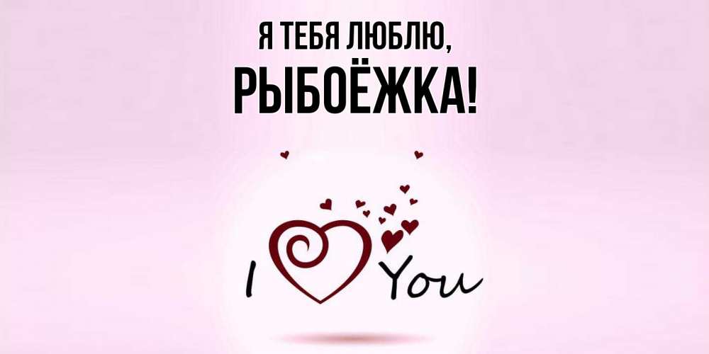 Открытка  для любимых и родных. рыбоёжка, Я тебя люблю  