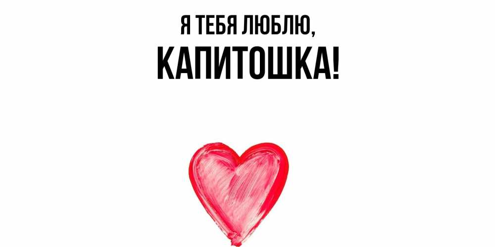 Открытка  для любимых и родных. капитошка, Я тебя люблю  