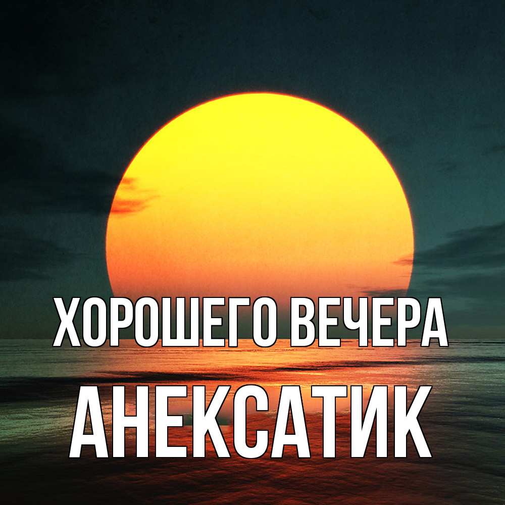 Открытка  для любимых и родных. анексатик, Хорошего вечера  