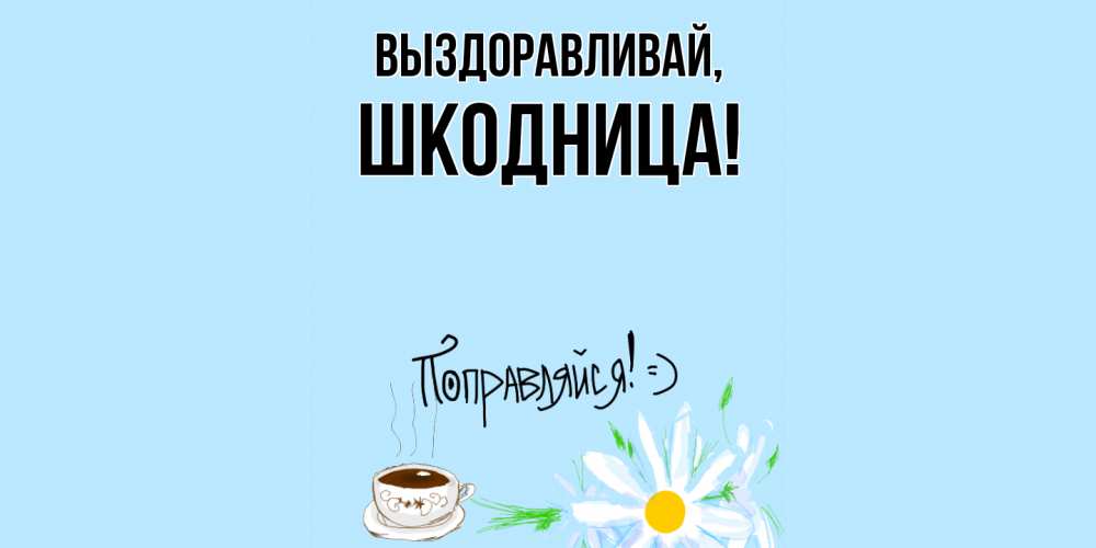 Открытка  для любимых и родных. шкодница, Выздоравливай  