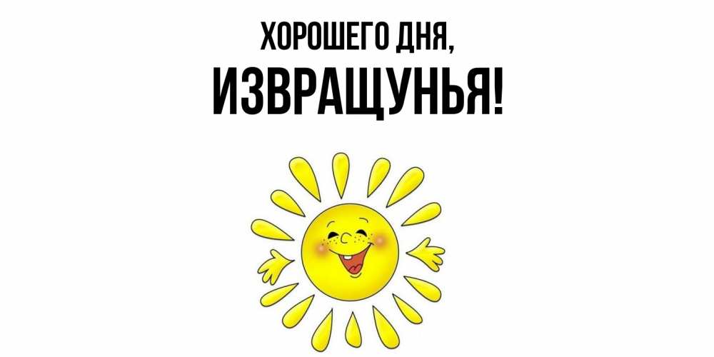 Открытка  для любимых и родных. извращунья, Хорошего дня  