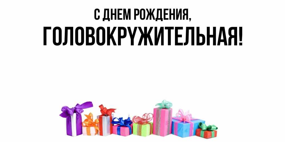 Открытка  для любимых и родных. головокpyжительная, С днем рождения  