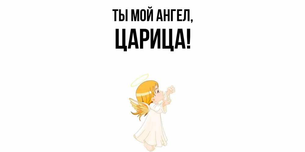 Открытка  для любимых и родных. царица, Ты мой ангел  