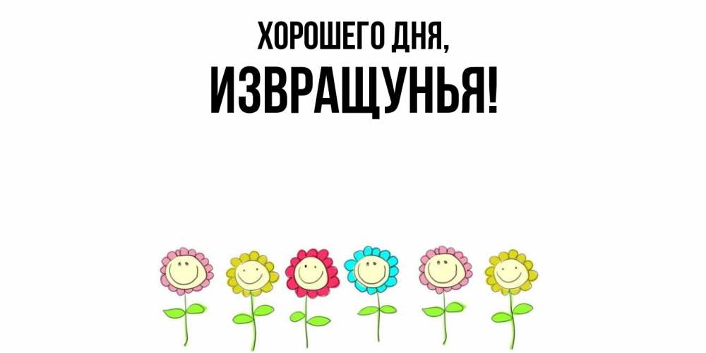 Открытка  для любимых и родных. извращунья, Хорошего дня  