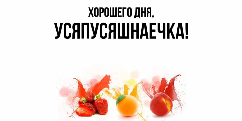 Открытка  для любимых и родных. усяпусяшнаечка, Хорошего дня  