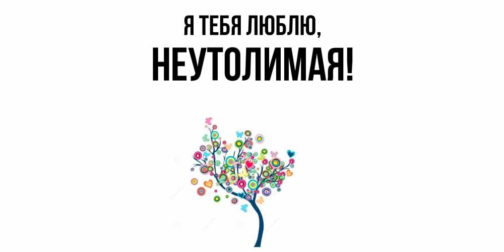 Открытка  для любимых и родных. неутолимая, Я тебя люблю  