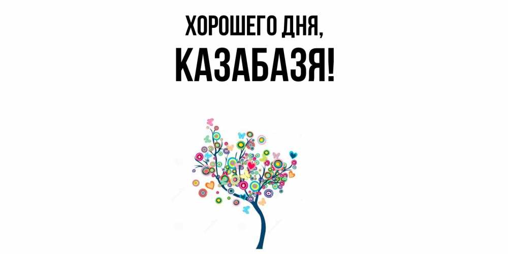 Открытка  для любимых и родных. казабазя, Хорошего дня  