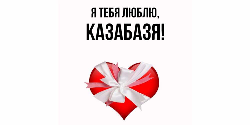 Открытка  для любимых и родных. казабазя, Я тебя люблю  