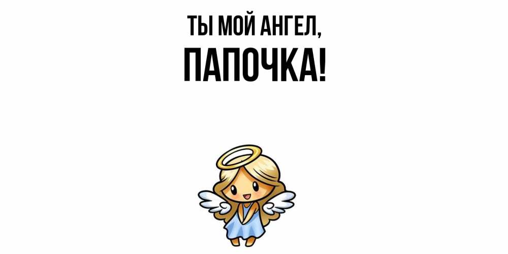 Открытка  для любимых и родных. Папочка, Ты мой ангел  