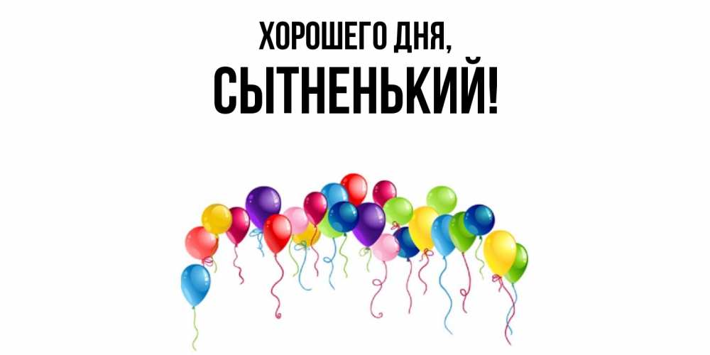 Открытка  для любимых и родных. сытненький, Хорошего дня  