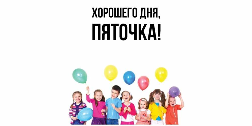 Открытка  для любимых и родных. пяточка, Хорошего дня  
