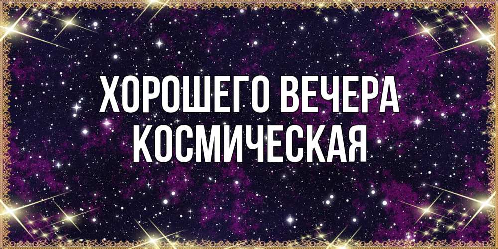 Открытка  для любимых и родных. космическая, Хорошего вечера  