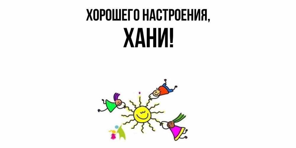 Открытка  для любимых и родных. хани, Хорошего настроения  