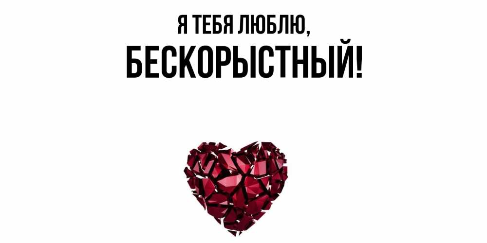 Открытка  для любимых и родных. бескорыстный, Я тебя люблю  