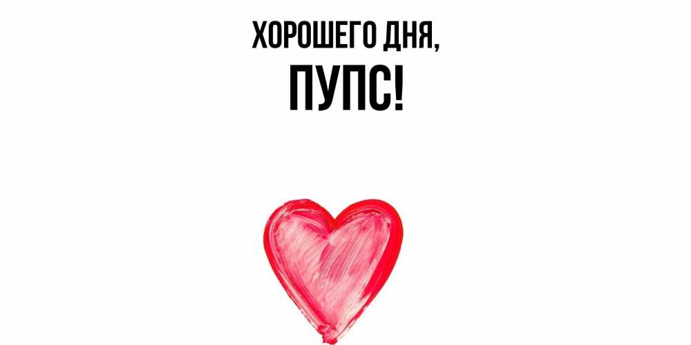 Открытка  для любимых и родных. пупс, Хорошего дня  