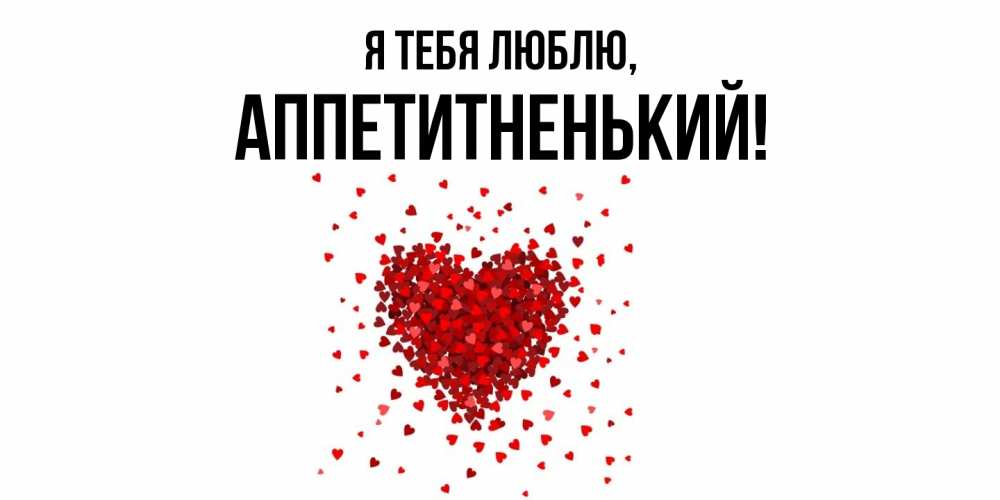 Открытка  для любимых и родных. аппетитненький, Я тебя люблю  