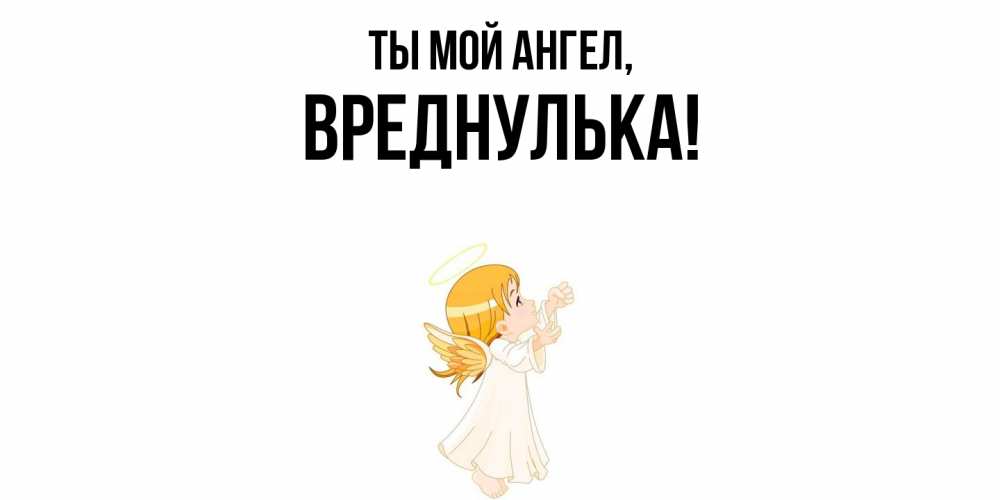 Открытка  для любимых и родных. вреднулька, Ты мой ангел  