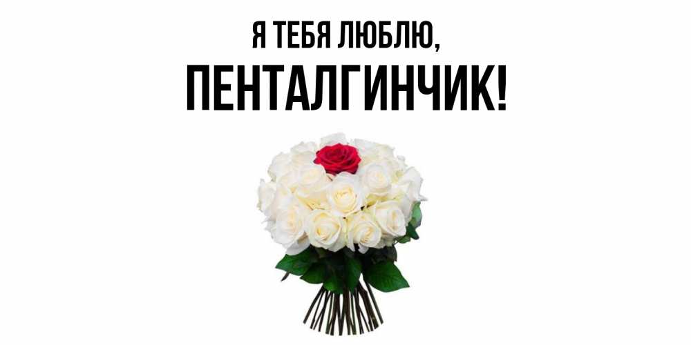 Открытка  для любимых и родных. пенталгинчик, Я тебя люблю  