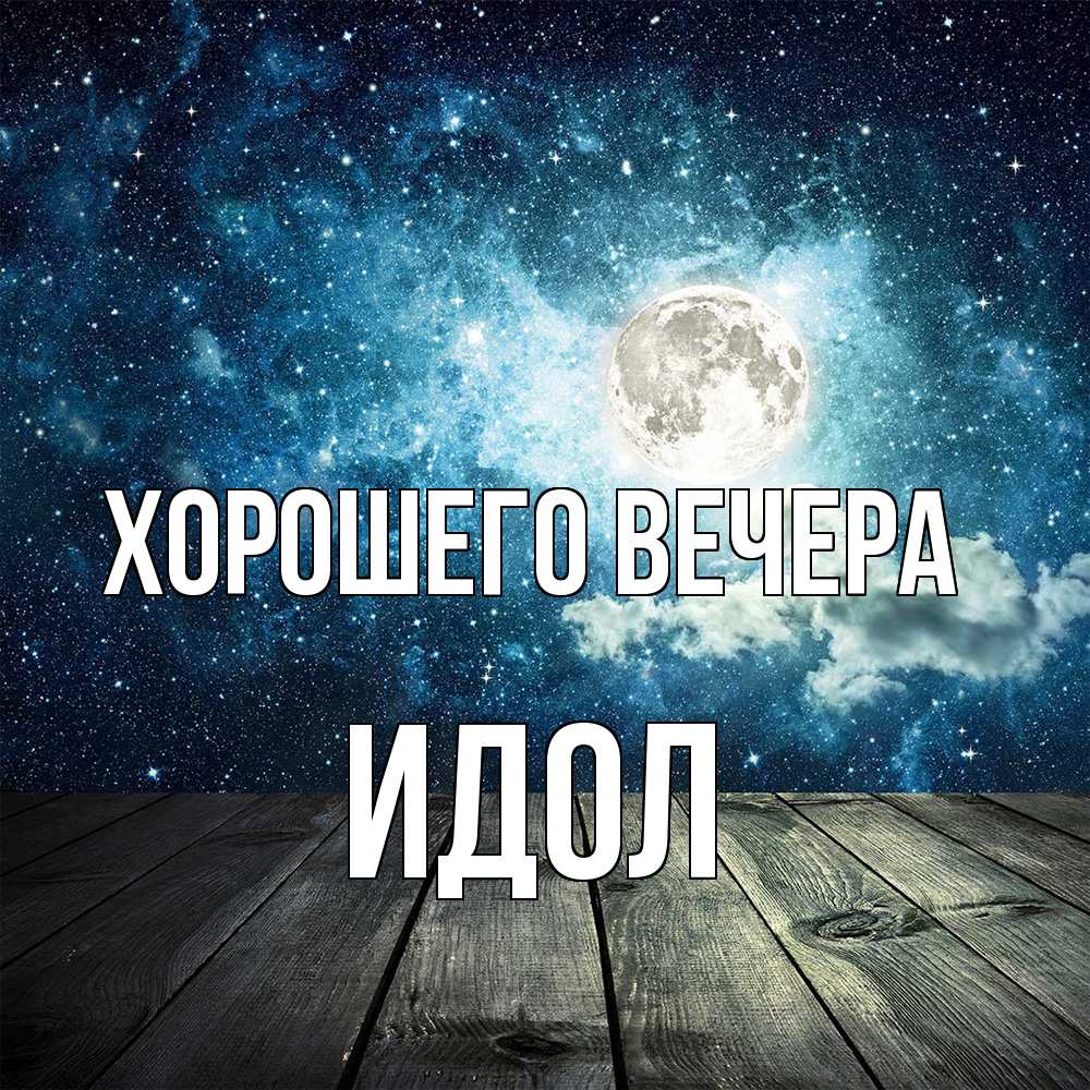Открытка  для любимых и родных. идол, Хорошего вечера  