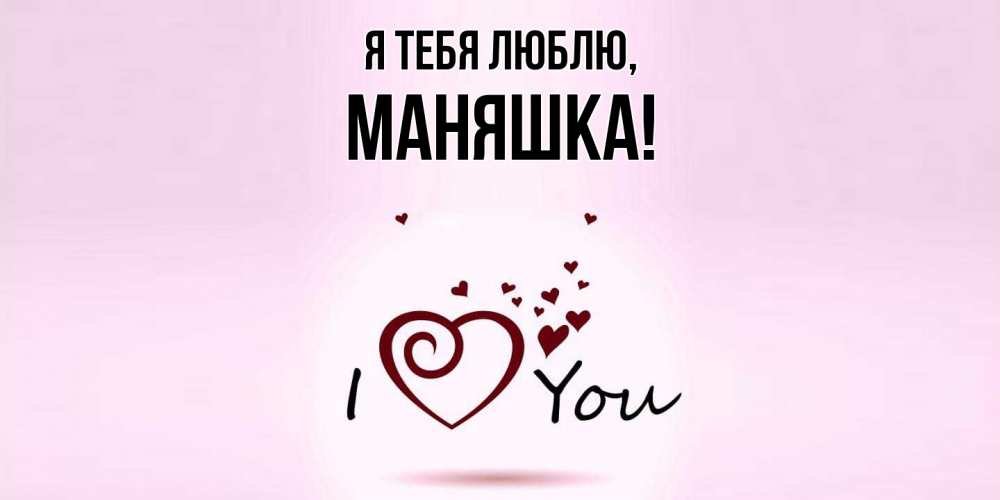 Открытка  для любимых и родных. маняшка, Я тебя люблю  